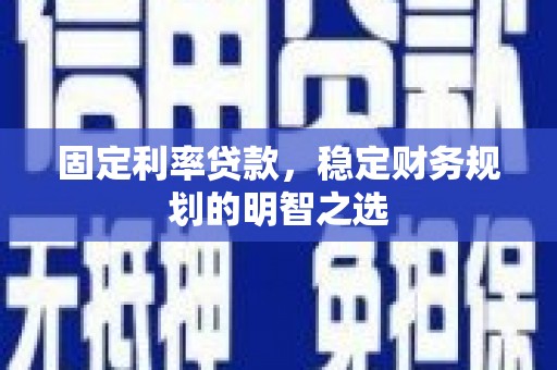 和静固定利率贷款，稳定财务规划的明智之选