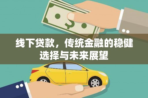 和静线下贷款，传统金融的稳健选择与未来展望