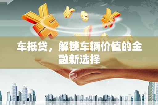 和静车抵贷，解锁车辆价值的金融新选择