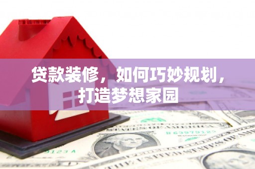 和静贷款装修，如何巧妙规划，打造梦想家园