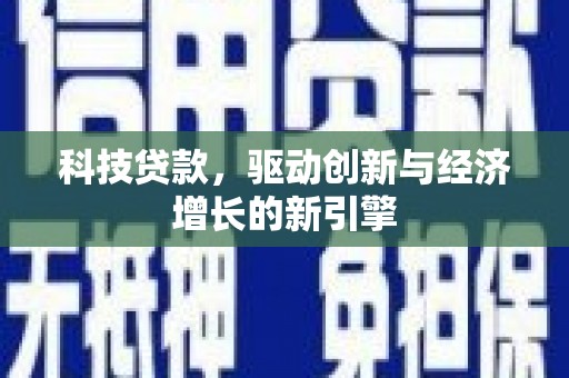 和静科技贷款，驱动创新与经济增长的新引擎