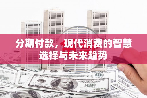 和静分期付款，现代消费的智慧选择与未来趋势