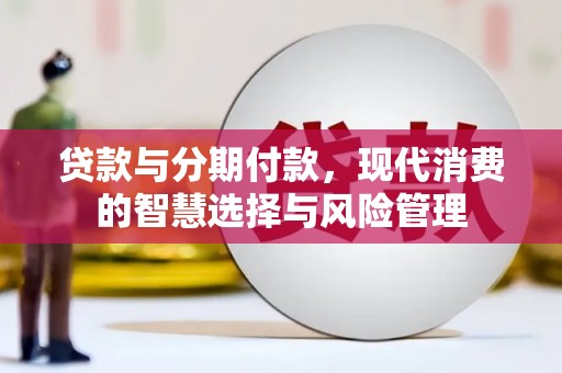和静贷款与分期付款，现代消费的智慧选择与风险管理