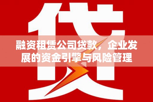 和静融资租赁公司贷款，企业发展的资金引擎与风险管理