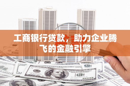 和静工商银行贷款，助力企业腾飞的金融引擎