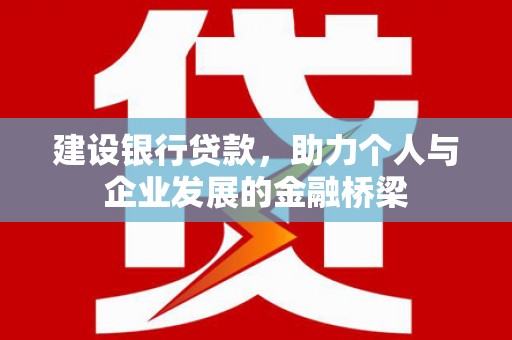 和静建设银行贷款，助力个人与企业发展的金融桥梁