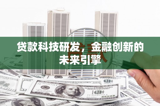 和静贷款科技研发，金融创新的未来引擎