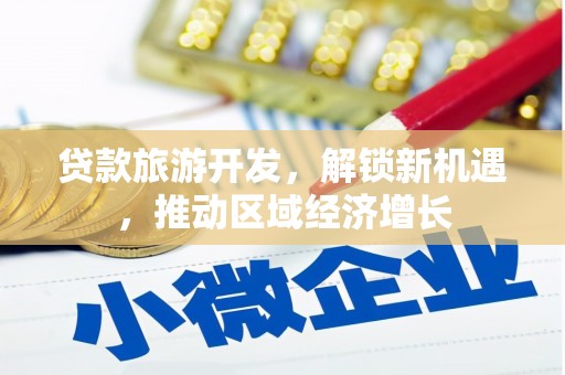 和静贷款旅游开发，解锁新机遇，推动区域经济增长