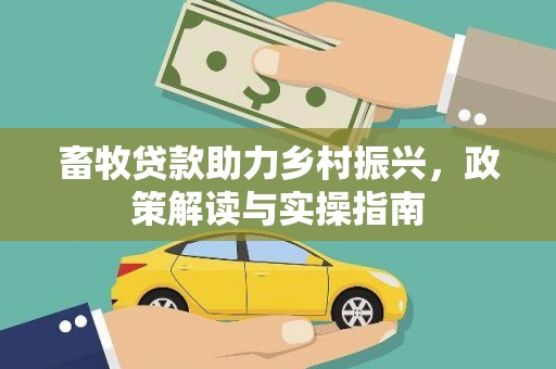 和静畜牧贷款助力乡村振兴，政策解读与实操指南