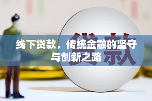 和静线下贷款，传统金融的坚守与创新之路
