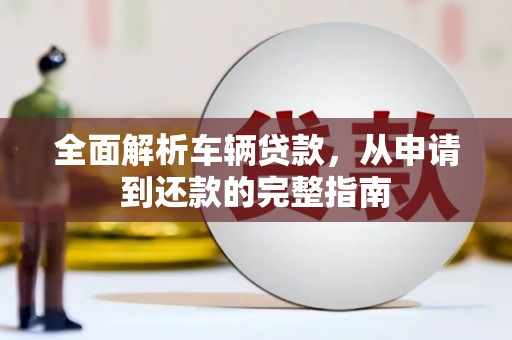 和静全面解析车辆贷款，从申请到还款的完整指南