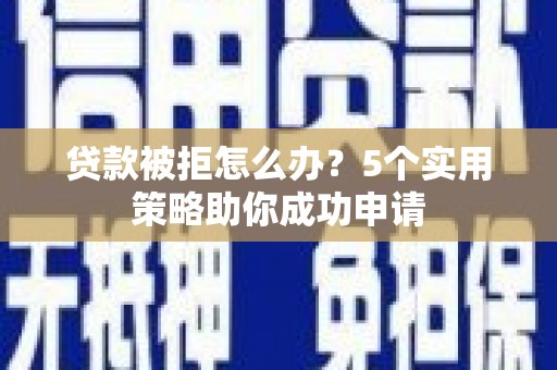 和静贷款被拒怎么办？5个实用策略助你成功申请