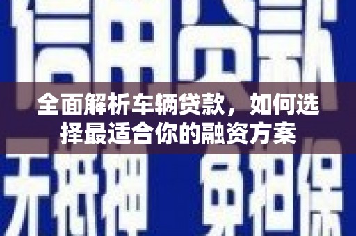 和静全面解析车辆贷款，如何选择最适合你的融资方案