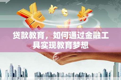 和静贷款教育，如何通过金融工具实现教育梦想