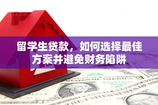 和静留学生贷款，如何选择最佳方案并避免财务陷阱
