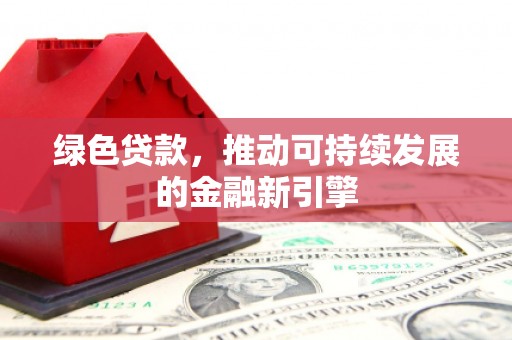 和静绿色贷款，推动可持续发展的金融新引擎
