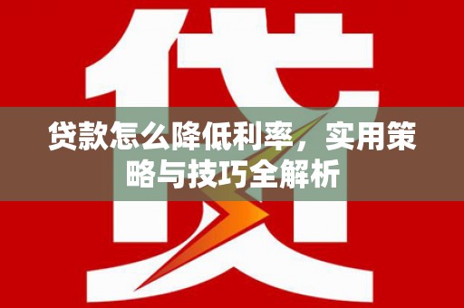 和静贷款怎么降低利率，实用策略与技巧全解析