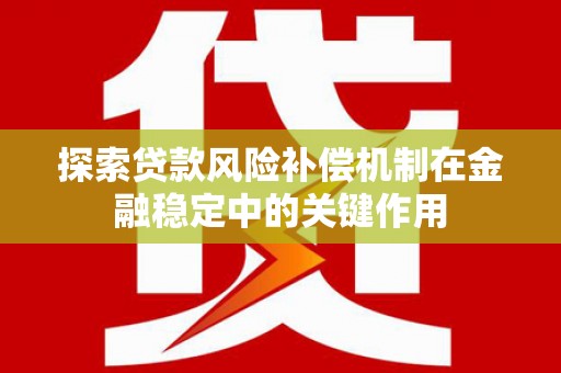 和静探索贷款风险补偿机制在金融稳定中的关键作用