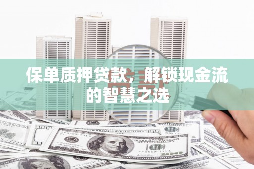 和静保单质押贷款，解锁现金流的智慧之选