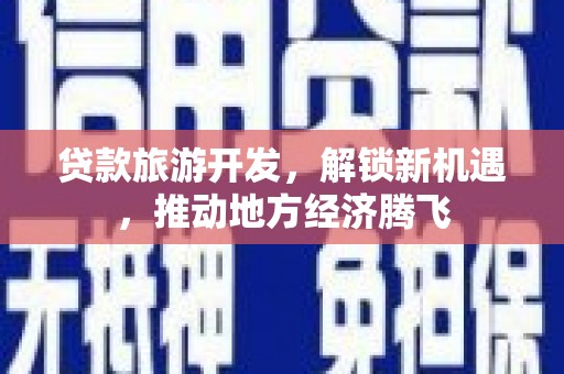 和静贷款旅游开发，解锁新机遇，推动地方经济腾飞