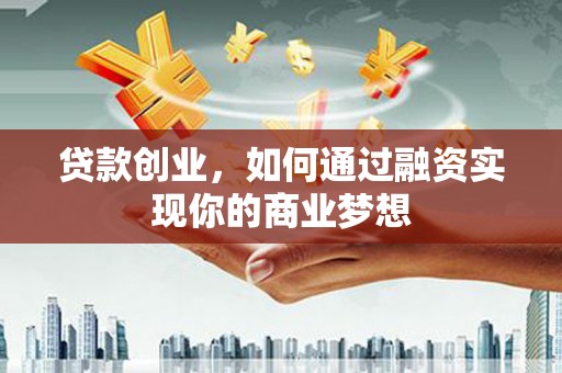 和静贷款创业，如何通过融资实现你的商业梦想