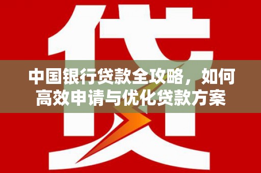 和静中国银行贷款全攻略，如何高效申请与优化贷款方案