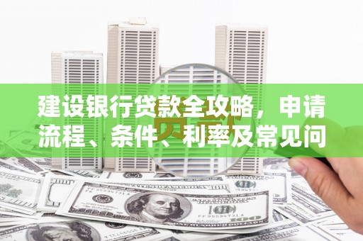和静建设银行贷款全攻略，申请流程、条件、利率及常见问题解答