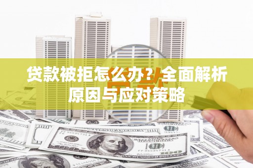 和静贷款被拒怎么办？全面解析原因与应对策略
