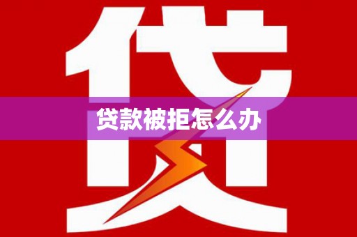 和静贷款被拒怎么办