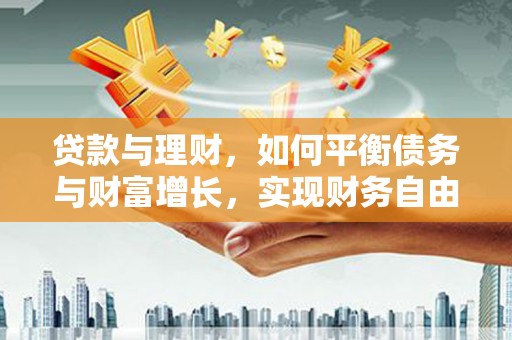 和静贷款与理财，如何平衡债务与财富增长，实现财务自由