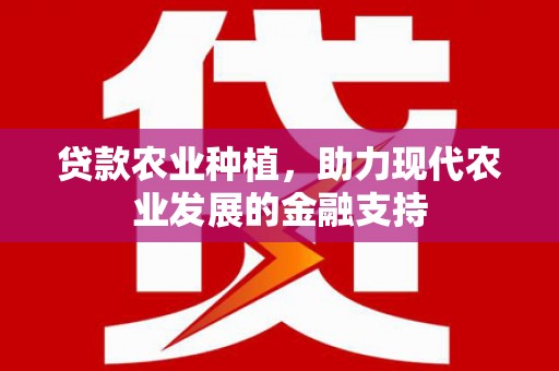 和静贷款农业种植，助力现代农业发展的金融支持